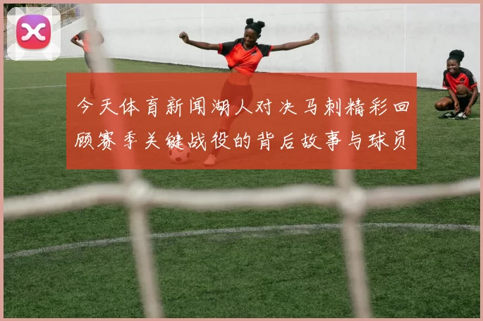 今天体育新闻湖人对决马刺精彩回顾赛季关键战役的背后故事与球员表现分析